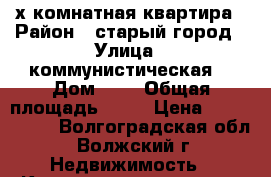 3х комнатная квартира › Район ­ старый город › Улица ­ коммунистическая  › Дом ­ 2 › Общая площадь ­ 55 › Цена ­ 2 250 000 - Волгоградская обл., Волжский г. Недвижимость » Квартиры продажа   . Волгоградская обл.